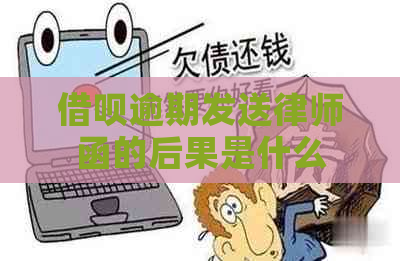 借呗逾期发送律师函的后果是什么