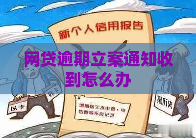网贷逾期立案通知收到怎么办