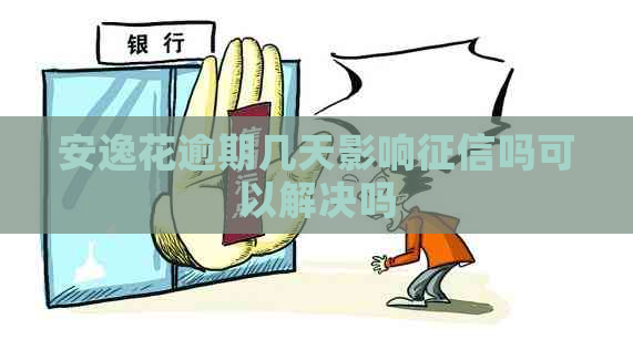 安逸花逾期几天影响吗可以解决吗