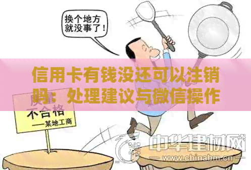 信用卡有钱没还可以注销吗：处理建议与微信操作指导