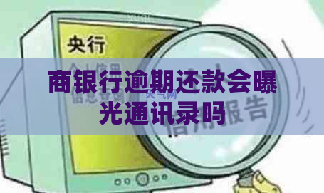 商银行逾期还款会曝光通讯录吗