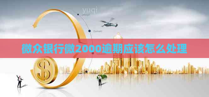 微众银行微2000逾期应该怎么处理