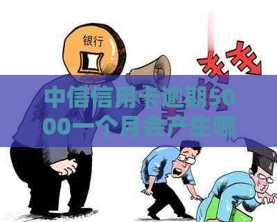 中信信用卡逾期5000一个月会产生哪些后果