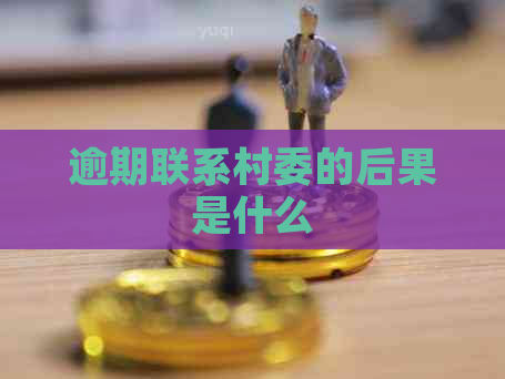 逾期联系村委的后果是什么