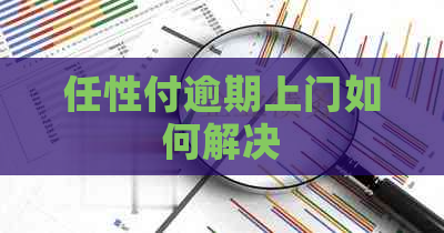 任性付逾期上门如何解决