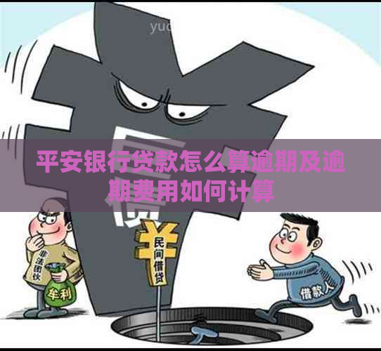 平安银行贷款怎么算逾期及逾期费用如何计算
