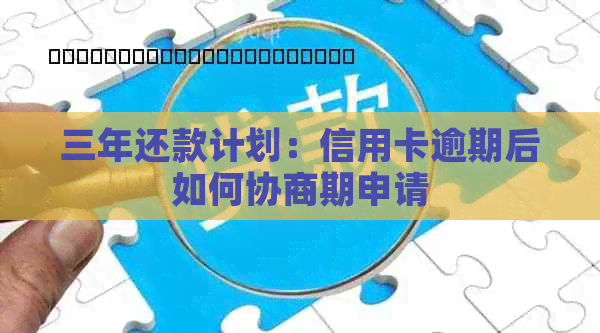 三年还款计划：信用卡逾期后如何协商期申请