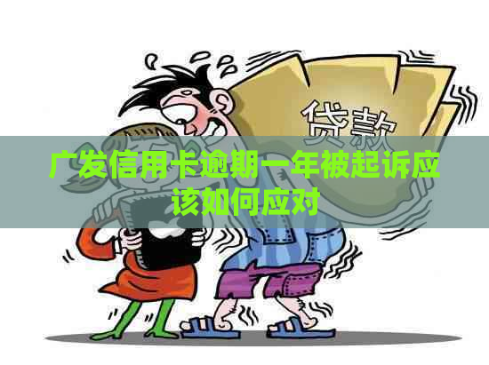 广发信用卡逾期一年被起诉应该如何应对