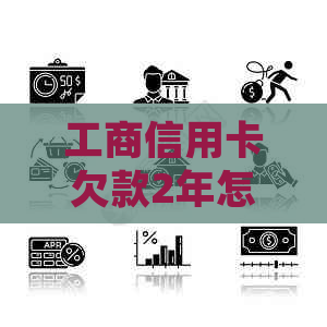 工商信用卡欠款2年怎么处理