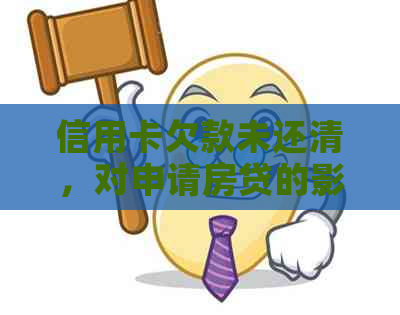 信用卡欠款未还清，对申请房贷的影响与解决方法有哪些？