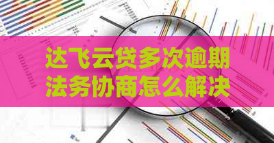 达飞云贷多次逾期法务协商怎么解决