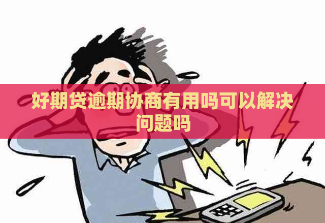 好期贷逾期协商有用吗可以解决问题吗