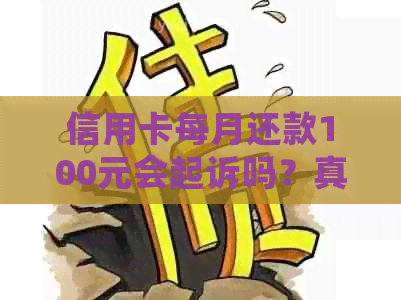 信用卡每月还款100元会起诉吗？真的吗？