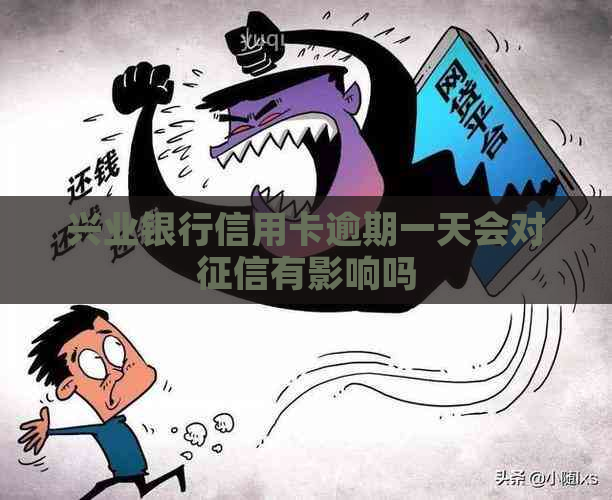 兴业银行信用卡逾期一天会对有影响吗