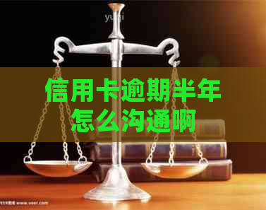 信用卡逾期半年怎么沟通啊