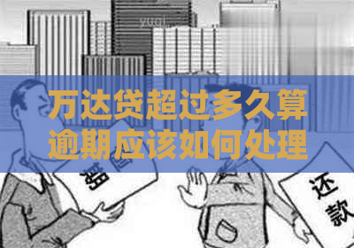万达贷超过多久算逾期应该如何处理