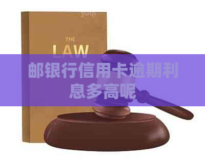 邮银行信用卡逾期利息多高呢