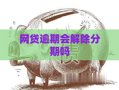网贷逾期会解除分期吗
