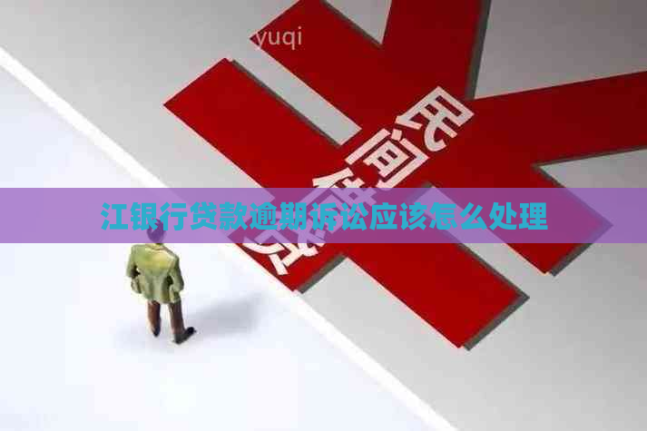 江银行贷款逾期诉讼应该怎么处理