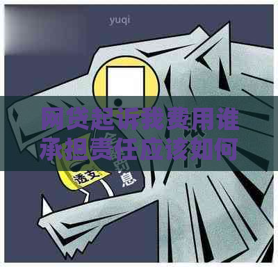 网贷起诉我费用谁承担责任应该如何处理