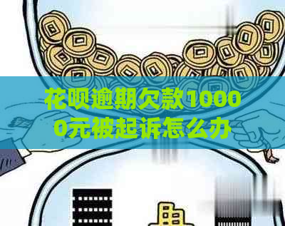 花呗逾期欠款10000元被起诉怎么办