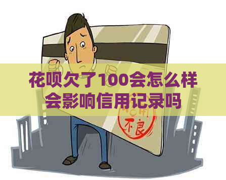 花呗欠了100会怎么样会影响信用记录吗