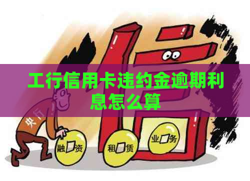 工行信用卡违约金逾期利息怎么算