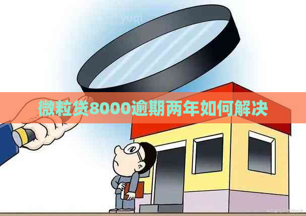 微粒贷8000逾期两年如何解决