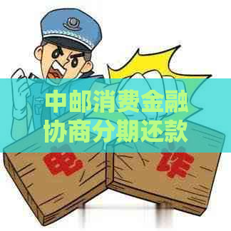 中邮消费金融协商分期还款怎么操作
