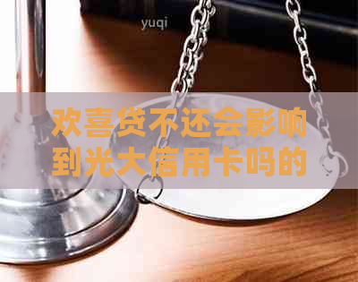 欢喜贷不还会影响到光大信用卡吗的后果是什么