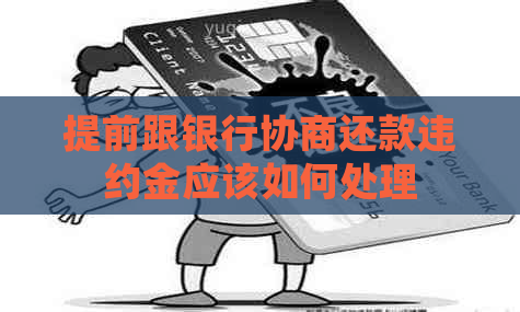 提前跟银行协商还款违约金应该如何处理