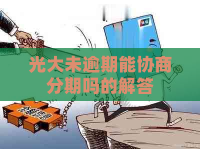 光大未逾期能协商分期吗的解答