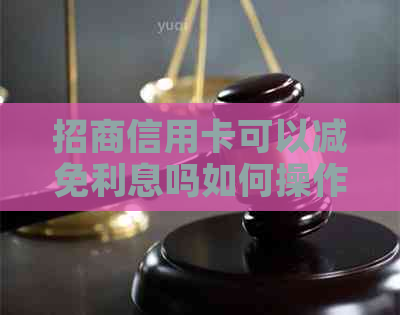 招商信用卡可以减免利息吗如何操作