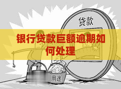 银行贷款巨额逾期如何处理
