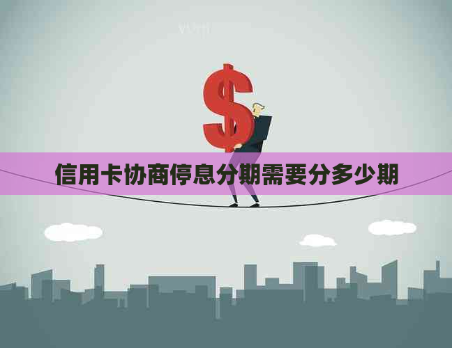 信用卡协商停息分期需要分多少期