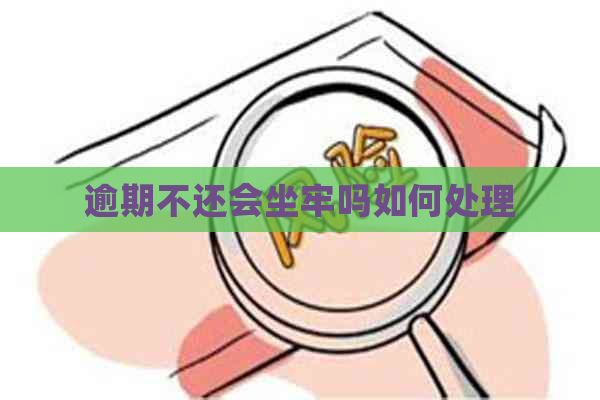 逾期不还会坐牢吗如何处理