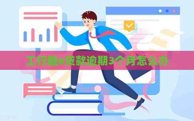 工行融e贷款逾期3个月怎么办