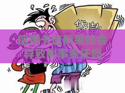 信用卡逾期呆账会导致刑事责任吗