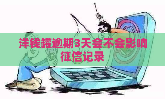 洋钱罐逾期3天会不会影响记录
