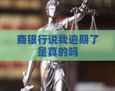 商银行说我逾期了是真的吗