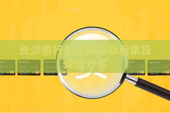 长沙银行乐分期逾期后果及处理方式
