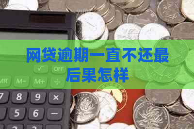 网贷逾期一直不还最后果怎样