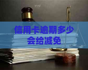 信用卡逾期多少会给减免