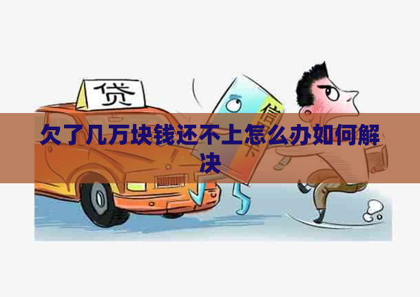 欠了几万块钱还不上怎么办如何解决