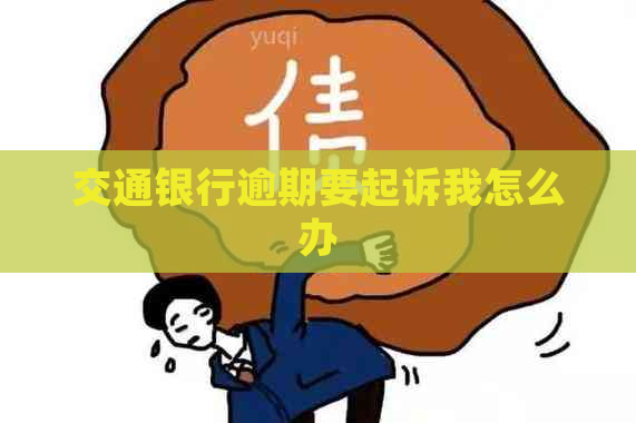 交通银行逾期要起诉我怎么办