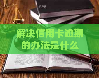 解决信用卡逾期的办法是什么