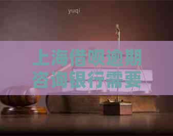 上海借呗逾期咨询银行需要注意哪些事项