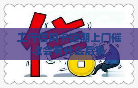 工行信用卡逾期上门会有什么后果
