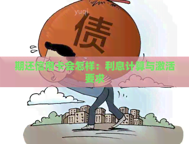 期还信用卡会怎样：利息计算与激活要求