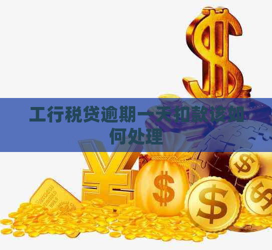 工行税贷逾期一天扣款该如何处理